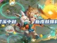 中秋皮肤最新爆料,梦幻仙境，共赏月华